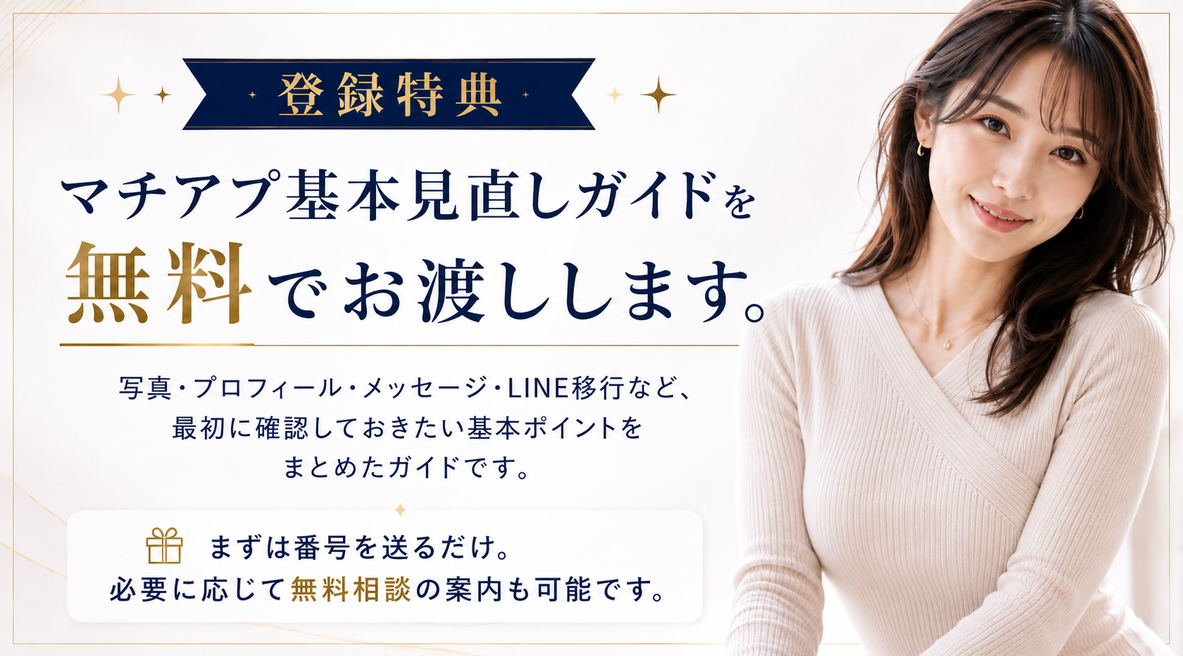 登録特典：マチアプ基本見直しガイドを無料でお渡しします。写真・プロフィール・メッセージ・LINE移行など最初に確認しておきたい基本ポイントをまとめたガイドです。まずは番号を送るだけ。必要に応じて無料相談の案内も可能です。